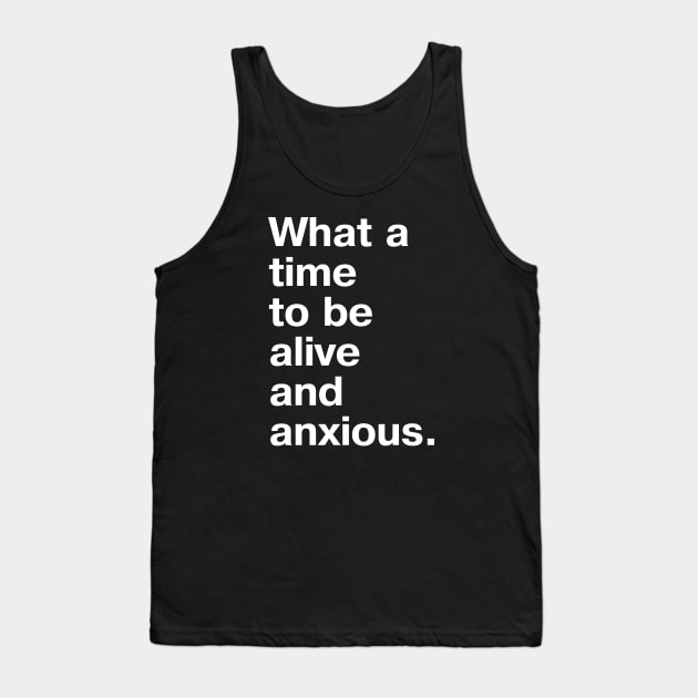 What a time to be alive and anxious. Tank Top by TheBestWords